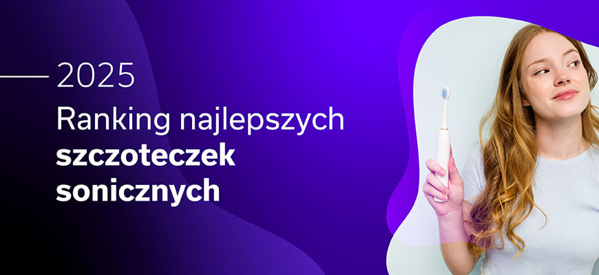 Ranking 10 najlepszych szczoteczek sonicznych